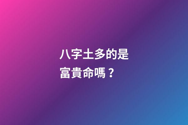八字土多的是富貴命嗎？